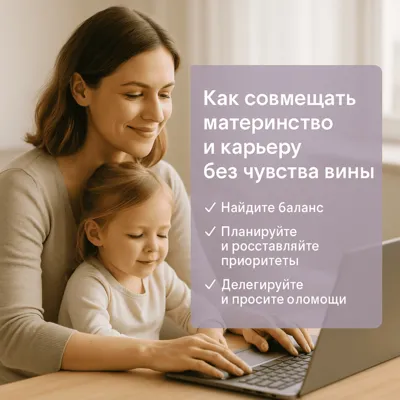 Как совмещать материнство и карьеру без чувства вины
