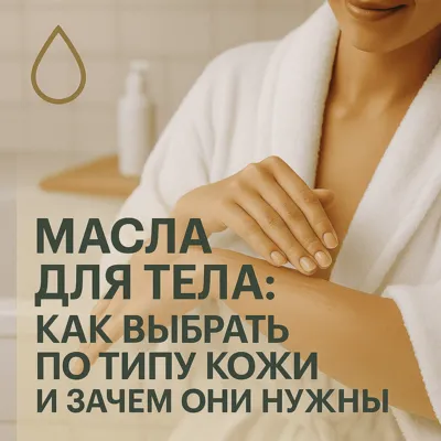 Масла для тела: как выбрать по типу кожи и зачем они нужны