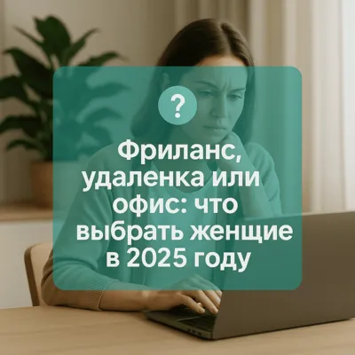 Фриланс, удаленка или офис: что выбрать женщине в 2025 году